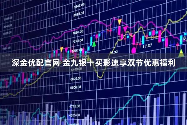 深金优配官网 金九银十买影速享双节优惠福利