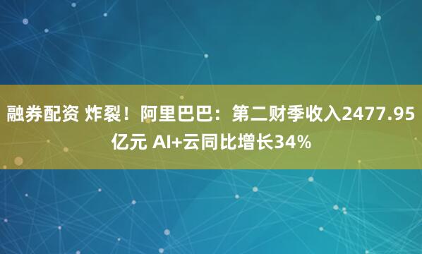 融券配资 炸裂！阿里巴巴：第二财季收入2477.95亿元 AI+云同比增长34%