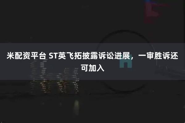 米配资平台 ST英飞拓披露诉讼进展，一审胜诉还可加入