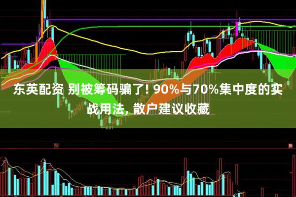 东英配资 别被筹码骗了! 90%与70%集中度的实战用法, 散户建议收藏