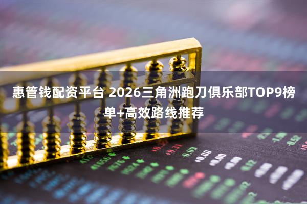 惠管钱配资平台 2026三角洲跑刀俱乐部TOP9榜单+高效路线推荐