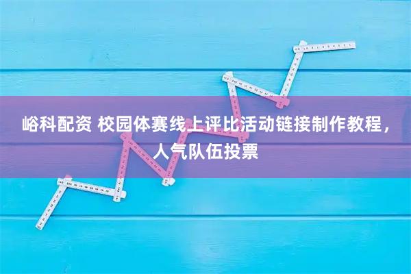 峪科配资 校园体赛线上评比活动链接制作教程,人气队伍投票